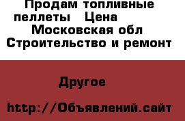 Продам топливные пеллеты › Цена ­ 7 500 - Московская обл. Строительство и ремонт » Другое   